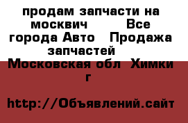 продам запчасти на москвич 2141 - Все города Авто » Продажа запчастей   . Московская обл.,Химки г.